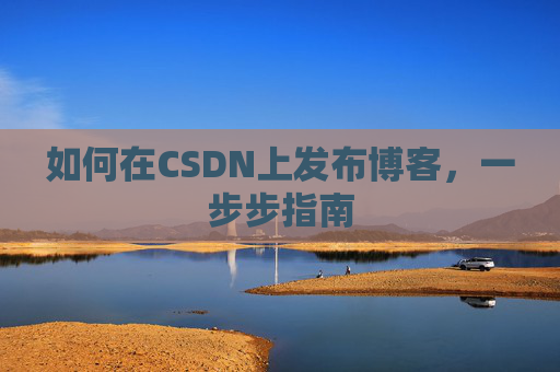 如何在CSDN上发布博客，一步步指南